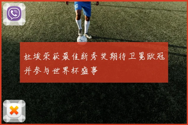 杜埃荣获最佳新秀奖期待卫冕欧冠并参与世界杯盛事